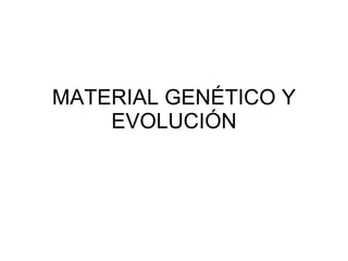 MATERIAL GENÉTICO Y EVOLUCIÓN 