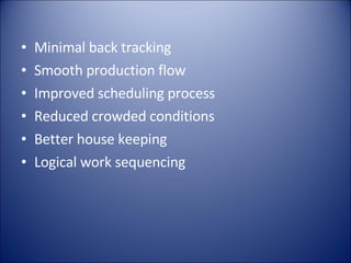 Minimal back tracking Smooth production flow Improved scheduling process Reduced crowded conditions Better house keeping Logical work sequencing 