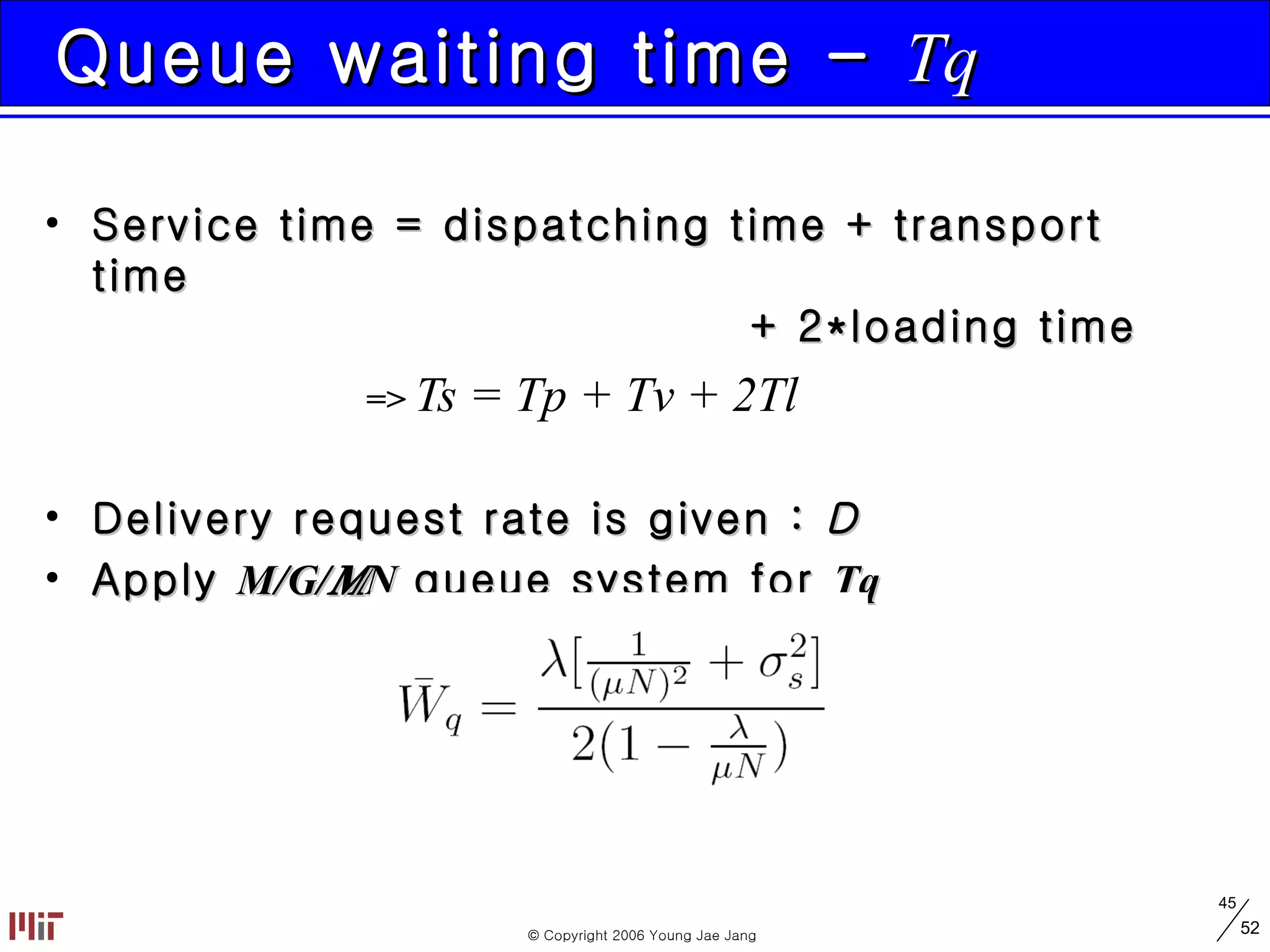 Queue waiting time -  Tq Service time = dispatching time + transport time   + 2*loading time =>  Ts = Tp + Tv + 2Tl Delivery request rate is given :   Apply  M/G/  /N  queue system for  Tq 
