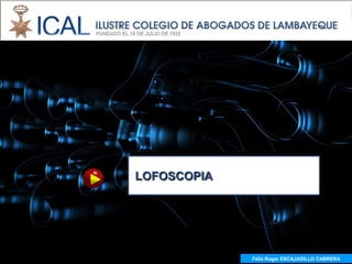 LOFOSCOPIA




             Félix Roger ESCAJADILLO CABRERA
               Félix R. ESCAJADILLO CABRERA
 