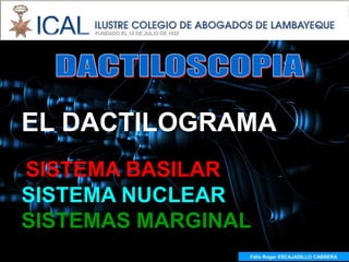 EL DACTILOGRAMA
SISTEMA BASILAR
SISTEMA NUCLEAR
SISTEMAS MARGINAL
                Félix Roger ESCAJADILLO CABRERA
                  Félix R. ESCAJADILLO CABRERA
 