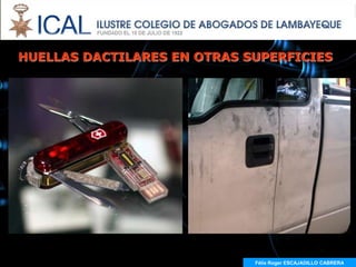 HUELLAS DACTILARES EN OTRAS SUPERFICIES




                             Félix Roger ESCAJADILLO CABRERA
 