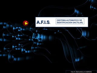 (SISTEMA AUTOMATICO DE
A.F.I.S.   IDENTIFICACION DACTILAR)




                       Félix R. ESCAJADILLO CABRERA
 