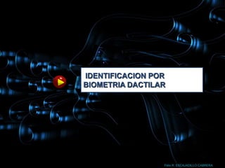IDENTIFICACION POR
BIOMETRIA DACTILAR




                 Félix R. ESCAJADILLO CABRERA
 