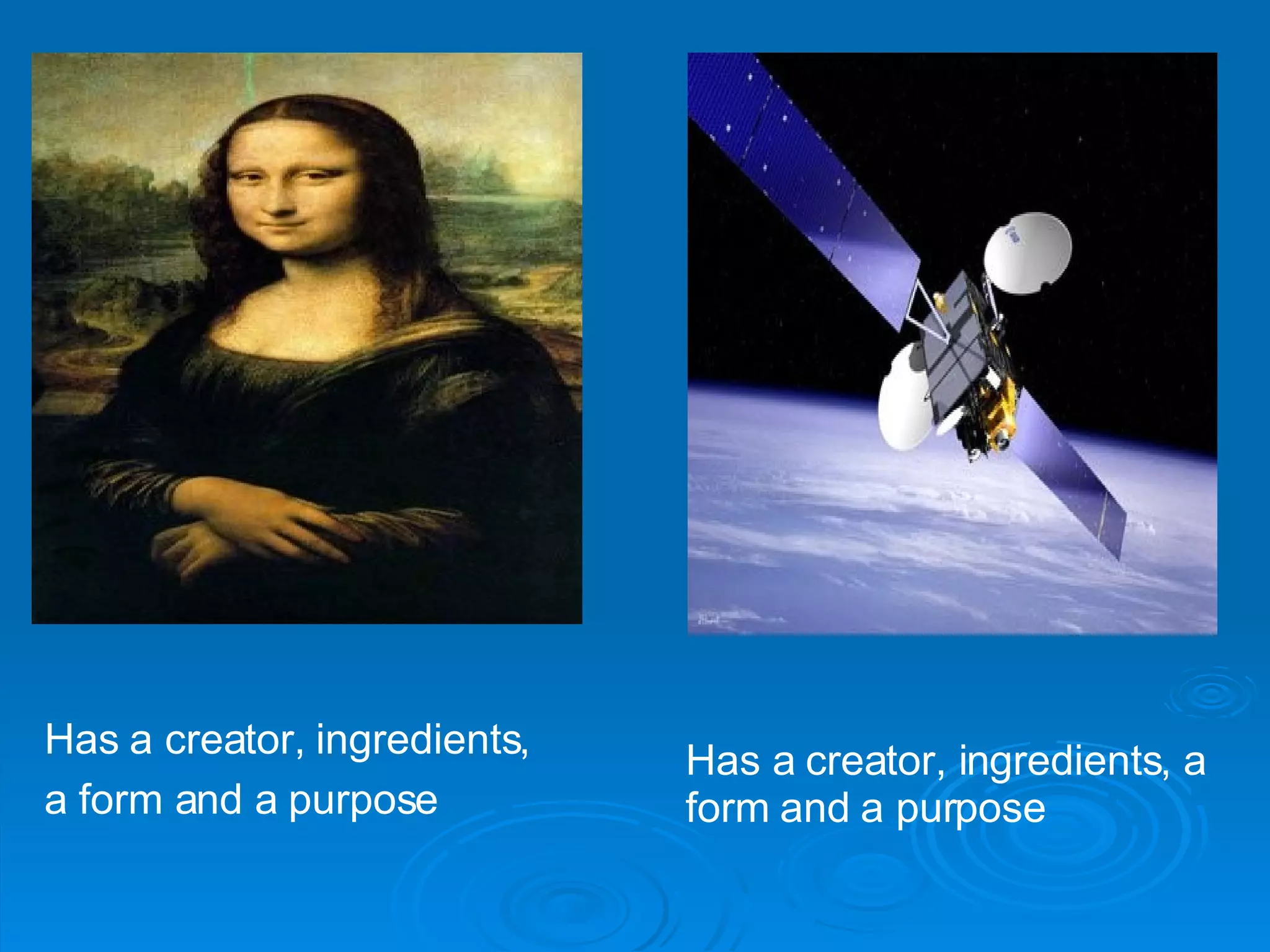Has a creator, ingredients, a form and a purpose   Has a creator, ingredients, a  form and a purpose 