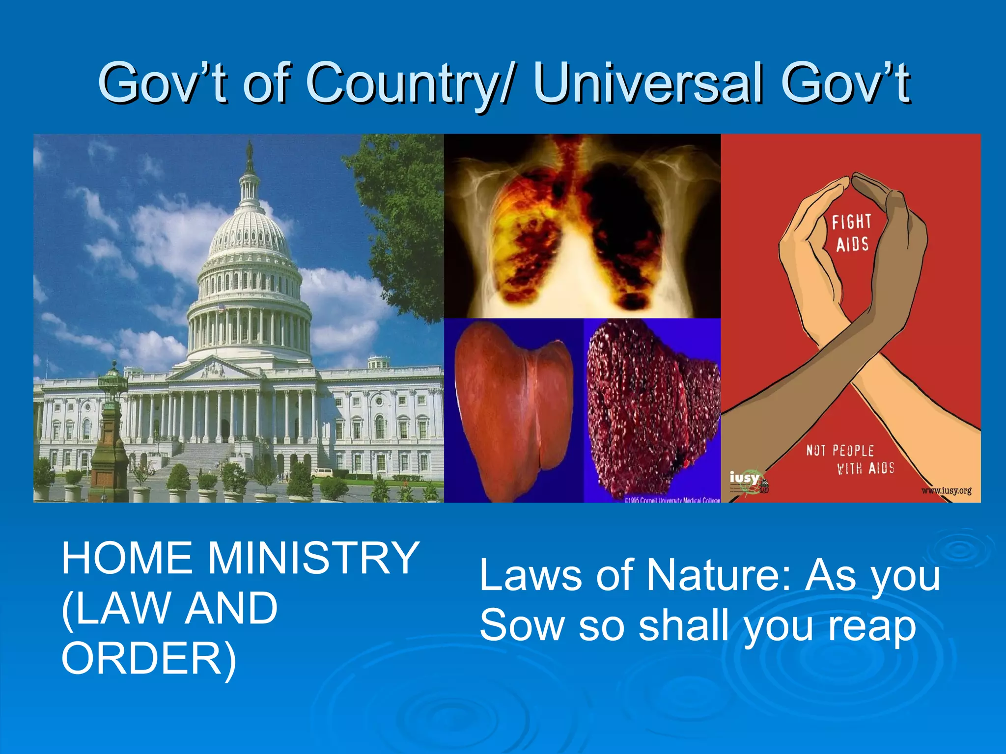 Gov’t of Country/ Universal Gov’t HOME MINISTRY (LAW AND ORDER) Laws of Nature: As you  Sow so shall you reap 