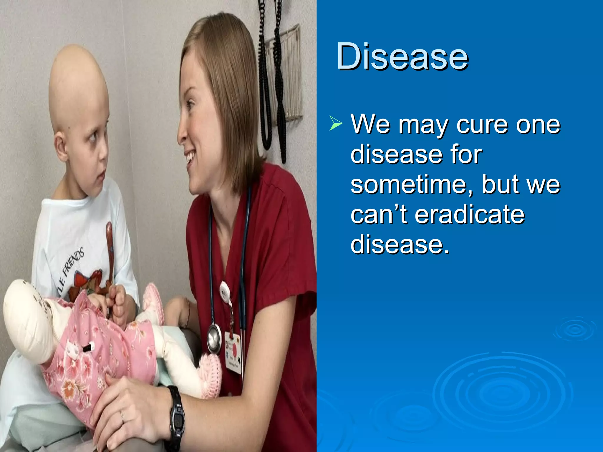 Disease We may cure one disease for sometime, but we can’t eradicate disease. 