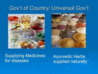 Gov’t of Country/ Universal Gov’t Supplying Medicines for diseases Ayurvedic Herbs supplied naturally 