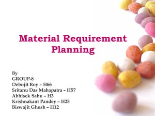 Material Requirement Planning By GROUP-8 Debojit Roy – H66 Sritanu Das Mahapatra – H57 Abhisek Sahu – H3 Krishnakant Pandey – H25 Biswajit Ghosh – H12 