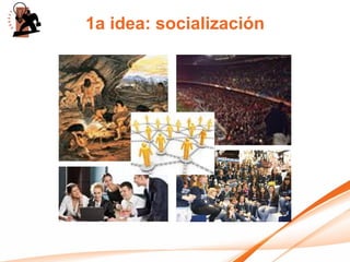 1a idea: socialización
 