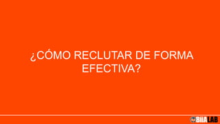 ¿CÓMO RECLUTAR DE FORMA
EFECTIVA?
 