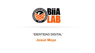 ¨IDENTIDAD DIGITAL¨
Josué Moya
 