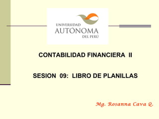 CONTABILIDAD FINANCIERA II
SESION 09: LIBRO DE PLANILLAS
Mg. Rosanna Cava Q.
 