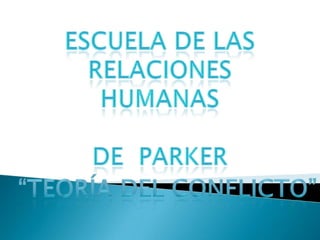 escuela DE LAS RELACIONES HUMANAS De  parker “teoría del conflicto” 