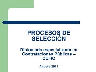 PROCESOS DE SELECCIÓN Diplomado especializado en Contrataciones Públicas – CEFIC Agosto 2011 DIDDIDIPLJ 