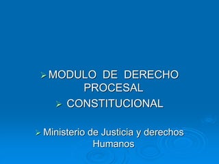 MODULO DE DERECHO
PROCESAL
 CONSTITUCIONAL
 Ministerio de Justicia y derechos
Humanos
 
