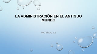 LA ADMINISTRACIÓN EN EL ANTIGUO
MUNDO
MATERIAL 1.2
 