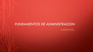 FUNDAMENTOS DE ADMINISTRACION
MARKETING
 