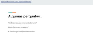 Algumas perguntas...
Você sabe o que é empreendedorismo?
O que é um empreendedor?
E como surgiu o empreendedorismo?
https://eadbox.com/o-que-e-empreendedorismo/
 