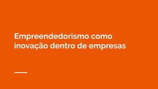 Empreendedorismo como
inovação dentro de empresas
 