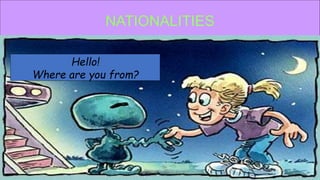 NATIONALITIES
Hello!
Where are you from?
 