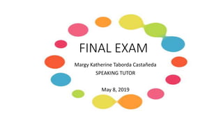 FINAL EXAM
Margy Katherine Taborda Castañeda
SPEAKING TUTOR
May 8, 2019
 