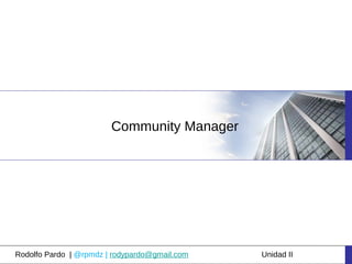 Community Manager




Rodolfo Pardo | @rpmdz | rodypardo@gmail.com   Unidad II
 