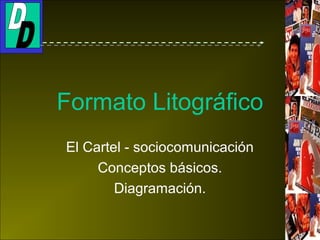 Formato Litográfico
El Cartel - sociocomunicación
Conceptos básicos.
Diagramación.
 
