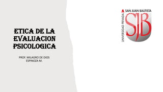ETICA DE LA
EVALUACION
PSICOLOGICA
PROF. MILAGRO DE DIOS
ESPINOZA M.
 