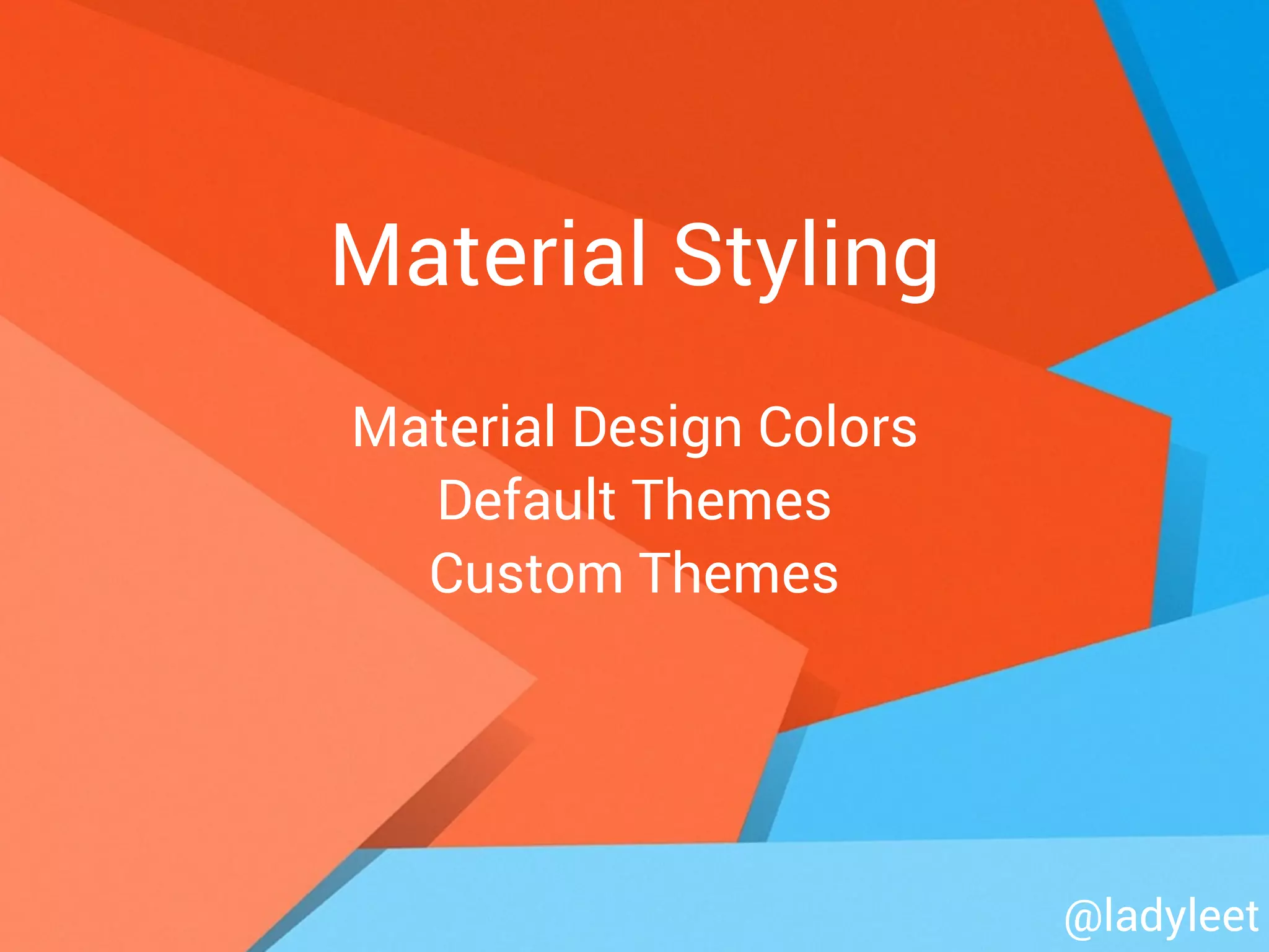 Material Styling
Material Design Colors
Default Themes
Custom Themes
@ladyleet
 