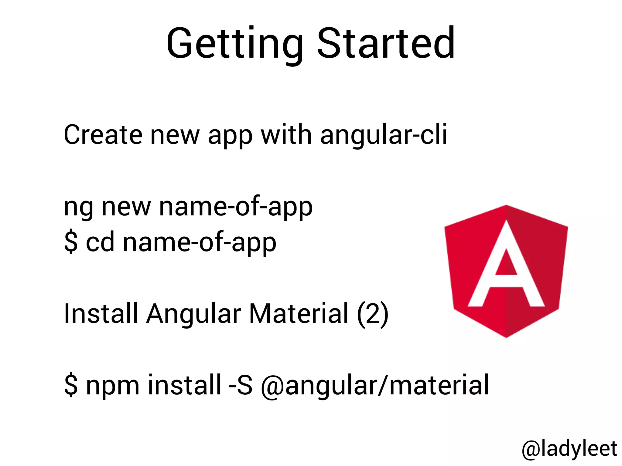 Create new app with angular-cli
ng new name-of-app
$ cd name-of-app
Install Angular Material (2)
$ npm install -S @angular/material
Getting Started
@ladyleet
 