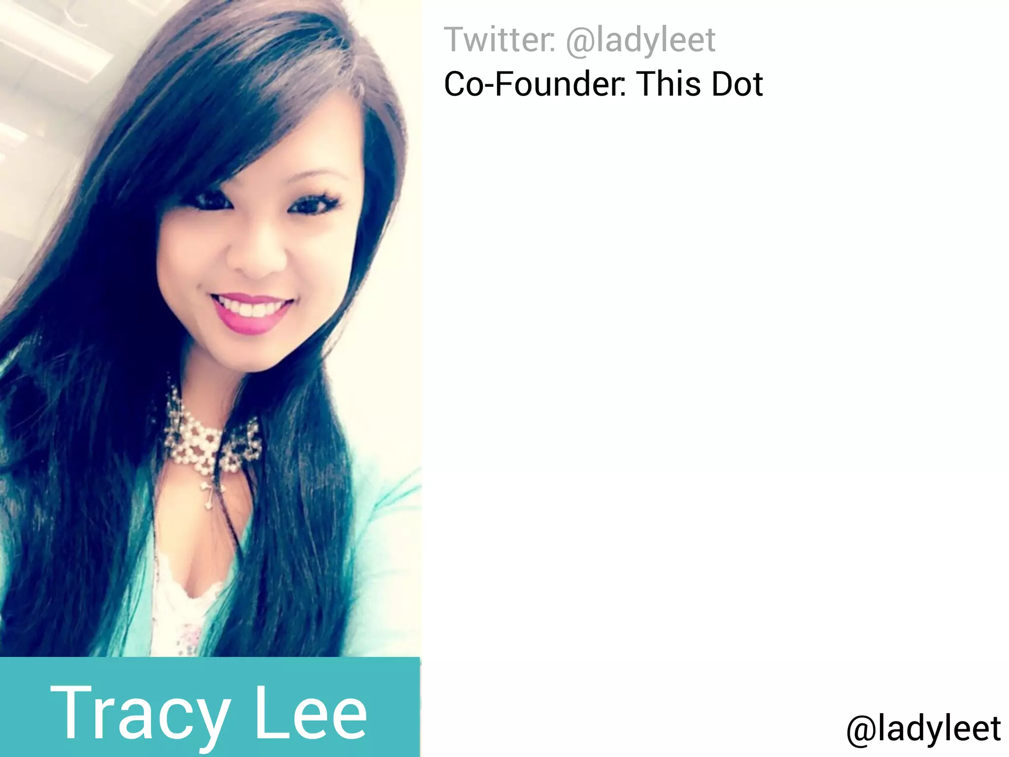 @ladyleet
Twitter: @ladyleet
Co-Founder: This Dot
Previously: Dishcrawl
Organizer: Ng-Cruise
Podcaster: Modern Web
Blog: medium.com/@ladyleet
Speaker:
NgPoland, AngularUp,
AngularConnect, DevFestNL,
Silicon Valley Code Camp,
whatever, LondonJS, AngularZone,
UtahJS, whatever, The Ember
Show, TriangleJS, RTP AngularJS,
Angular Berlin, EmberJS SF,
Triangle EmberJS
Tracy Lee
 