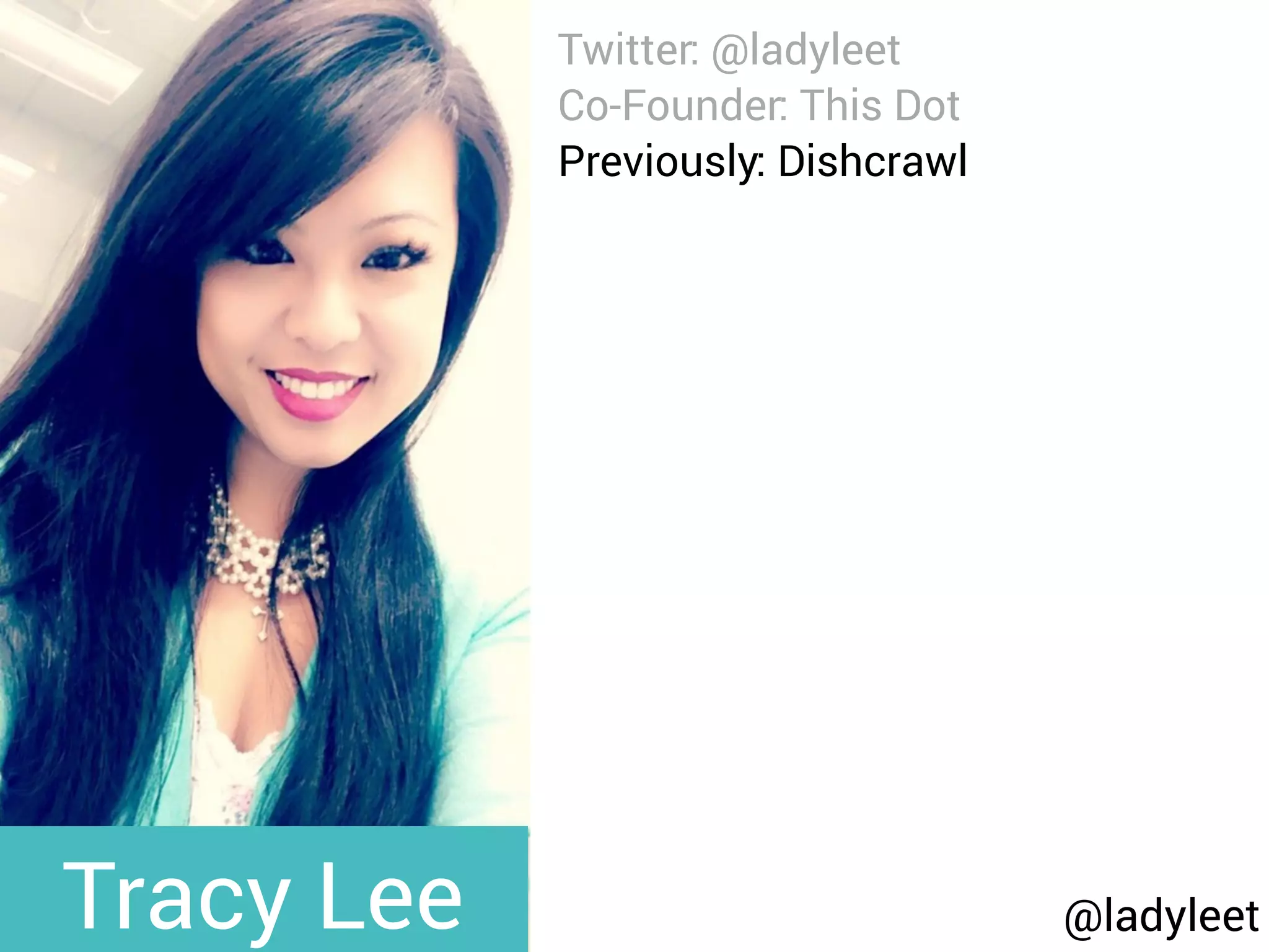 @ladyleet
Twitter: @ladyleet
Co-Founder: This Dot
Previously: Dishcrawl
Organizer: Ng-Cruise
Podcaster: Modern Web
Blog: medium.com/@ladyleet
Speaker:
NgPoland, AngularUp,
AngularConnect, DevFestNL,
Silicon Valley Code Camp,
whatever, LondonJS, AngularZone,
UtahJS, whatever, The Ember
Show, TriangleJS, RTP AngularJS,
Angular Berlin, EmberJS SF,
Triangle EmberJS
Tracy Lee
 