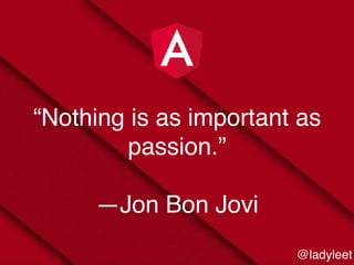 @ladyleet
“Nothing is as important as
passion.”
—Jon Bon Jovi
 