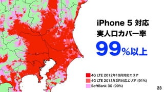 iPhone 5 
  g˿ڥЩ`

  99%
4G LTE 201210ꥨꥢ
4G LTE 20133ꥨꥢ (91%)
SoftBank 3G (99%)
                            23
 