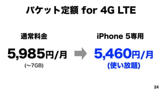 ѥåȶ~ for 4G LTE

 ͨϽ       iPhone 5

5,985/    5,460/
  (7GB)      (ʹ})

                         24
 