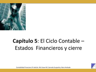 Capítulo 5: El Ciclo Contable –
Estados Financieros y cierre
Contabilidad Financiera 5º edición. Mc Graw-Hill. Gerardo Guajardo y Nora Andrade
 