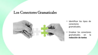 Los Conectores Gramaticales
• Identificar los tipos de
conectores
gramaticales.
• Emplear los conectores
gramaticales en la
redacción de textos
 