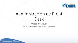Administración de Front
Desk
Unidad 3: Reservas
Clase 6: Departamento de reservaciones
1
 