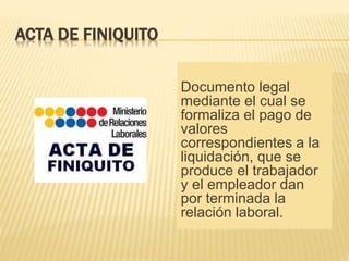 ACTA DE FINIQUITO
Documento legal
mediante el cual se
formaliza el pago de
valores
correspondientes a la
liquidación, que ...