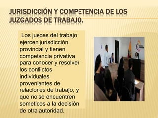 JURISDICCIÓN Y COMPETENCIA DE LOS
JUZGADOS DE TRABAJO.
Los jueces del trabajo
ejercen jurisdicción
provincial y tienen
com...