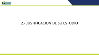 2.- JUSTIFICACION DE SU ESTUDIO
 