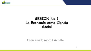 3
SESION No.1
La Economía como Ciencia
Social
Econ. Guido Macas Acosta
 