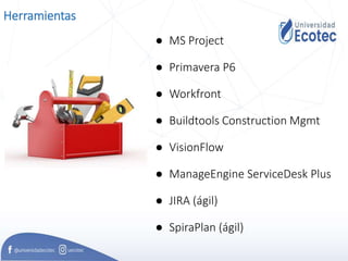 Herramientas
● MS Project
● Primavera P6
● Workfront
● Buildtools Construction Mgmt
● VisionFlow
● ManageEngine ServiceDesk Plus
● JIRA (ágil)
● SpiraPlan (ágil)
 