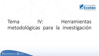 Tema IV: Herramientas
metodológicas para la investigación
 