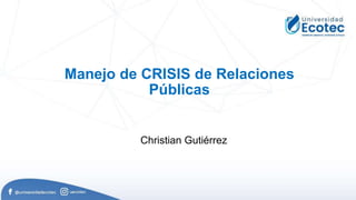 Manejo de CRISIS de Relaciones
Públicas
Christian Gutiérrez
 