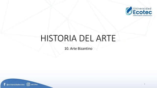 HISTORIA DEL ARTE
10. Arte Bizantino
1
 