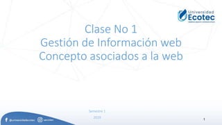Clase No 1
Gestión de Información web
Concepto asociados a la web
Semestre 1
2019 1
 