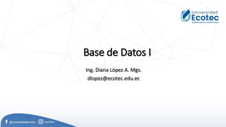 Base de Datos I
Ing. Diana López A. Mgs.
dlopez@ecotec.edu.ec
 