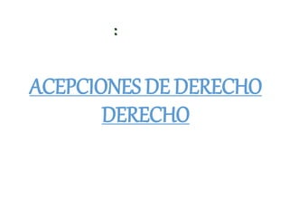 ACEPCIONES DE DERECHO
DERECHO
:
 